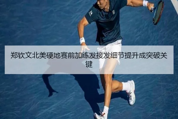 郑钦文北美硬地赛前加练发接发细节提升成突破关键